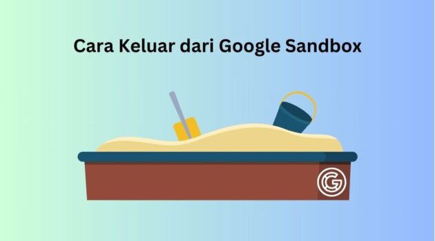 Apa Itu Google Sandbox dan 5 Cara Keluar dari Google Sandbox